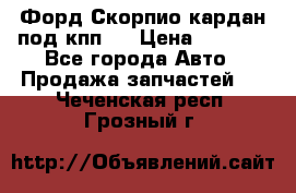 Форд Скорпио кардан под кпп N › Цена ­ 2 500 - Все города Авто » Продажа запчастей   . Чеченская респ.,Грозный г.